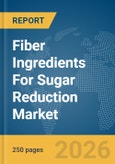 Fiber Ingredients For Sugar Reduction Market Global Report 2026- Product Image