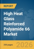 High Heat Glass Reinforced Polyamide 66 Market Global Report 2026- Product Image