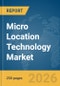 Micro Location Technology Market Global Report 2026 - Product Thumbnail Image