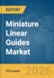 Miniature Linear Guides Market Global Report 2026 - Product Image