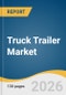 Truck Trailer Market Size, Share & Trends Analysis Report by Trailer Type, Material, Tonnage Capacity, Length, End-use Industry, Region, and Segment Forecasts, 2026-2033 - Product Thumbnail Image