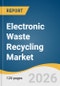 Electronic Waste Recycling Market Size, Share & Trends Analysis Report by Material, Source, Recycling Process, Region, and Segment Forecasts, 2026-2033 - Product Thumbnail Image