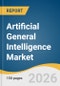 Artificial General Intelligence Market Size, Share & Trends Analysis Report by Deployment, Type, End User, Region, and Segment Forecasts, 2026-2033 - Product Thumbnail Image