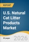 U.S. Natural Cat Litter Products Market Size, Share & Trends Analysis Report by Product, Raw Material, Price Tier, Distribution Channel, and Segment Forecasts, 2026-2033 - Product Thumbnail Image