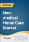 Non-medical Home Care Market Size, Share & Trends Analysis Report by Service Type, Age Group, Service Provider, Delivery Mode, Region, and Segment Forecasts, 2026-2033 - Product Thumbnail Image