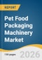 Pet Food Packaging Machinery Market Size, Share & Trends Analysis Report by Machine Type, Packaging Type, Automation, End User, Region, and Segment Forecasts, 2026-2033 - Product Thumbnail Image