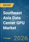 Southeast Asia Data Center GPU - Market Share Analysis, Industry Trends & Statistics, Growth Forecasts (2026-2031) - Product Image