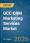 GCC CRM Marketing Services - Market Share Analysis, Industry Trends & Statistics, Growth Forecasts (2026-2031) - Product Image