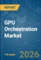 GPU Orchestration - Market Share Analysis, Industry Trends & Statistics, Growth Forecasts (2026-2031) - Product Image