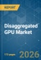 Disaggregated GPU - Market Share Analysis, Industry Trends & Statistics, Growth Forecasts (2026-2031) - Product Image