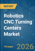 Robotics CNC Turning Centers - Market Share Analysis, Industry Trends & Statistics, Growth Forecasts (2026-2031)- Product Image