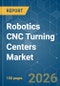 Robotics CNC Turning Centers - Market Share Analysis, Industry Trends & Statistics, Growth Forecasts (2026-2031) - Product Image