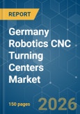 Germany Robotics CNC Turning Centers - Market Share Analysis, Industry Trends & Statistics, Growth Forecasts (2026-2031)- Product Image