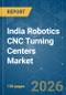 India Robotics CNC Turning Centers - Market Share Analysis, Industry Trends & Statistics, Growth Forecasts (2026-2031) - Product Image
