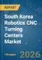 South Korea Robotics CNC Turning Centers - Market Share Analysis, Industry Trends & Statistics, Growth Forecasts (2026-2031) - Product Image