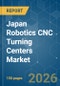 Japan Robotics CNC Turning Centers - Market Share Analysis, Industry Trends & Statistics, Growth Forecasts (2026-2031) - Product Image
