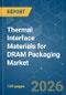 Thermal Interface Materials for DRAM Packaging - Market Share Analysis, Industry Trends & Statistics, Growth Forecasts (2026-2031) - Product Image