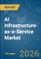 AI Infrastructure-as-a-Service - Market Share Analysis, Industry Trends & Statistics, Growth Forecasts (2026-2031) - Product Image