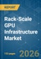 Rack-Scale GPU Infrastructure - Market Share Analysis, Industry Trends & Statistics, Growth Forecasts (2026-2031) - Product Image