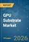 GPU Substrate - Market Share Analysis, Industry Trends & Statistics, Growth Forecasts (2026-2031) - Product Thumbnail Image