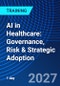 AI in Healthcare: Governance, Risk & Strategic Adoption (September 21, 2027) - Product Thumbnail Image