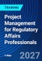 Project Management for Regulatory Affairs Professionals (October 7-8, 2027) - Product Image