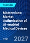 Masterclass: Market Authorisation of AI-enabled Medical Devices (June 28-29, 2027) - Product Image
