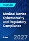 Medical Device Cybersecurity and Regulatory Compliance (September 30, 2027 October 1, 2027) - Product Thumbnail Image