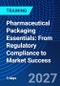 Pharmaceutical Packaging Essentials: From Regulatory Compliance to Market Success (January 25-27, 2027) - Product Image