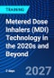 Metered Dose Inhalers (MDI) Technology in the 2020s and Beyond (October 6-7, 2027) - Product Thumbnail Image