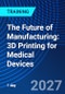 The Future of Manufacturing: 3D Printing for Medical Devices (June 16, 2027) - Product Thumbnail Image