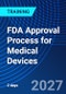 FDA Approval Process for Medical Devices (November 30, 2027 December 1, 2027) - Product Thumbnail Image
