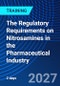 The Regulatory Requirements on Nitrosamines in the Pharmaceutical Industry (April 19-20, 2027) - Product Image