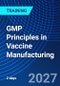 GMP Principles in Vaccine Manufacturing (June 15-16, 2027) - Product Image