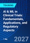 AI & ML in Clinical Trials: Fundamentals, Applications, and Regulatory Aspects (May 10, 2027) - Product Thumbnail Image