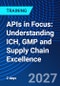 APIs in Focus: Understanding ICH, GMP and Supply Chain Excellence (April 28-29, 2027) - Product Image