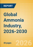 Global Ammonia Industry, 2026-2030 - Capacity and Capital Expenditure Forecasts with Details of All Active and Planned Plants- Product Image