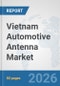 Vietnam Automotive Antenna Market: Prospects, Trends Analysis, Market Size and Forecasts up to 2032 - Product Image