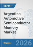 Argentina Automotive Semiconductor Memory Market: Prospects, Trends Analysis, Market Size and Forecasts up to 2032- Product Image
