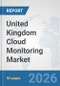 United Kingdom Cloud Monitoring Market: Prospects, Trends Analysis, Market Size and Forecasts up to 2032 - Product Image
