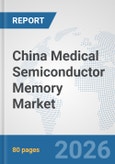 China Medical Semiconductor Memory Market: Prospects, Trends Analysis, Market Size and Forecasts up to 2032- Product Image