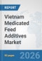 Vietnam Medicated Feed Additives Market: Prospects, Trends Analysis, Market Size and Forecasts up to 2032 - Product Image
