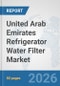United Arab Emirates Refrigerator Water Filter Market: Prospects, Trends Analysis, Market Size and Forecasts up to 2032 - Product Image