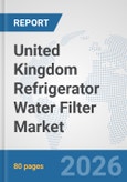 United Kingdom Refrigerator Water Filter Market: Prospects, Trends Analysis, Market Size and Forecasts up to 2032- Product Image