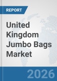 United Kingdom Jumbo Bags Market: Prospects, Trends Analysis, Market Size and Forecasts up to 2032- Product Image