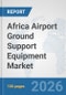 Africa Airport Ground Support Equipment (GSE) Market: Prospects, Trends Analysis, Market Size and Forecasts up to 2032 - Product Image