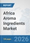 Africa Aroma Ingredients Market: Prospects, Trends Analysis, Market Size and Forecasts up to 2032 - Product Image