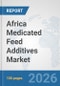 Africa Medicated Feed Additives Market: Prospects, Trends Analysis, Market Size and Forecasts up to 2032 - Product Image