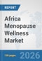 Africa Menopause Wellness Market: Prospects, Trends Analysis, Market Size and Forecasts up to 2032 - Product Image