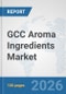 GCC Aroma Ingredients Market: Prospects, Trends Analysis, Market Size and Forecasts up to 2032 - Product Image
